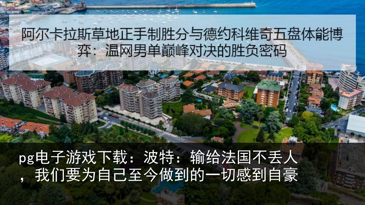 pg电子游戏下载：波特：输给法国不丢人，我们要为自己至今做到的一切感到自豪