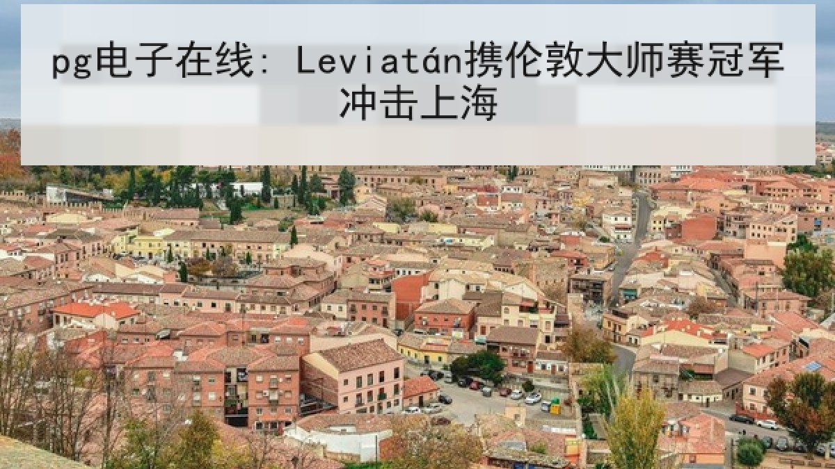 pg电子在线: Leviatán携伦敦大师赛冠军冲击上海