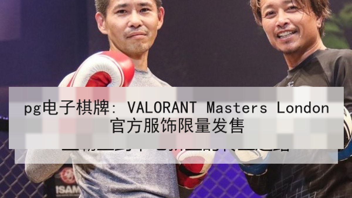 pg电子棋牌: VALORANT Masters London官方服饰限量发售
