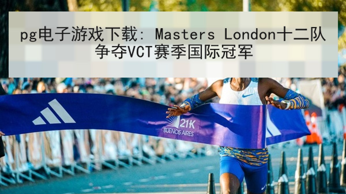pg电子游戏下载: Masters London十二队争夺VCT赛季国际冠军 pg电子游戏下载: Masters London十二队争夺VCT赛季国际冠军