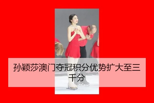 孙颖莎澳门夺冠积分优势扩大至三千分