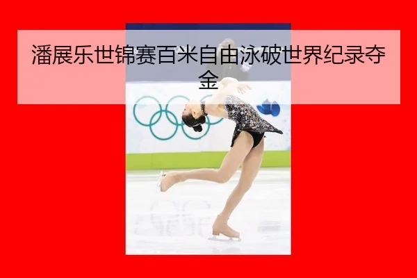 潘展乐世锦赛百米自由泳破世界纪录夺金