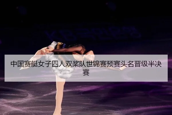 中国赛艇女子四人双桨队世锦赛预赛头名晋级半决赛