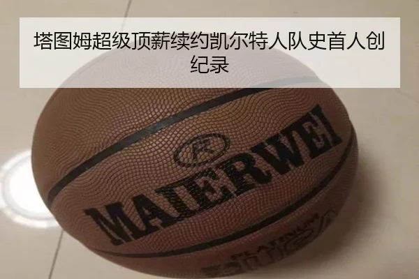 塔图姆超级顶薪续约凯尔特人队史首人创纪录