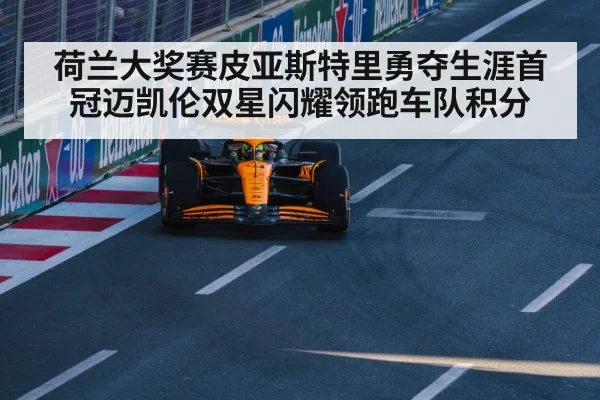 荷兰大奖赛皮亚斯特里勇夺生涯首冠迈凯伦双星闪耀领跑车队积分