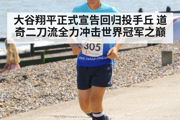 大谷翔平正式宣告回归投手丘 道奇二刀流全力冲击世界冠军之巅