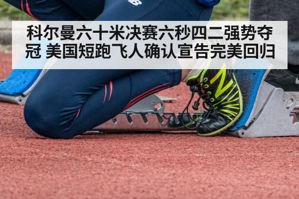 科尔曼六十米决赛六秒四二强势夺冠 美国短跑飞人确认宣告完美回归