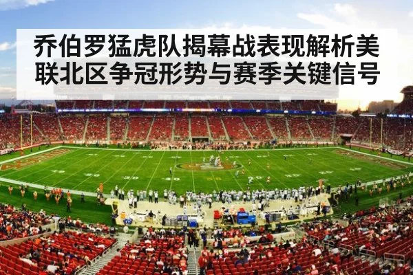 乔伯罗猛虎队揭幕战表现解析美联北区争冠形势与赛季关键信号