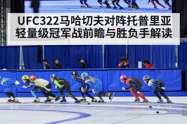 UFC322马哈切夫对阵托普里亚轻量级冠军战前瞻与胜负手解读