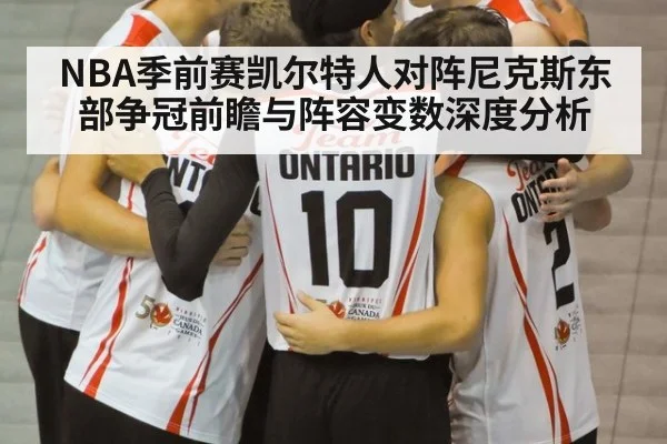 NBA季前赛凯尔特人对阵尼克斯东部争冠前瞻与阵容变数深度分析