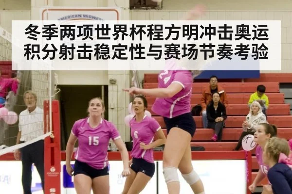 冬季两项世界杯程方明冲击奥运积分射击稳定性与赛场节奏考验